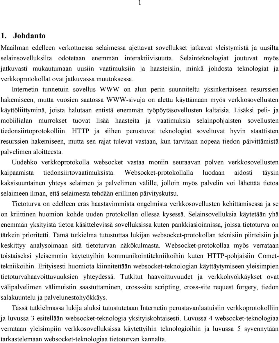 Internetin tunnetuin sovellus WWW on alun perin suunniteltu yksinkertaiseen resurssien hakemiseen, mutta vuosien saatossa WWW-sivuja on alettu käyttämään myös verkkosovellusten käyttöliittyminä,