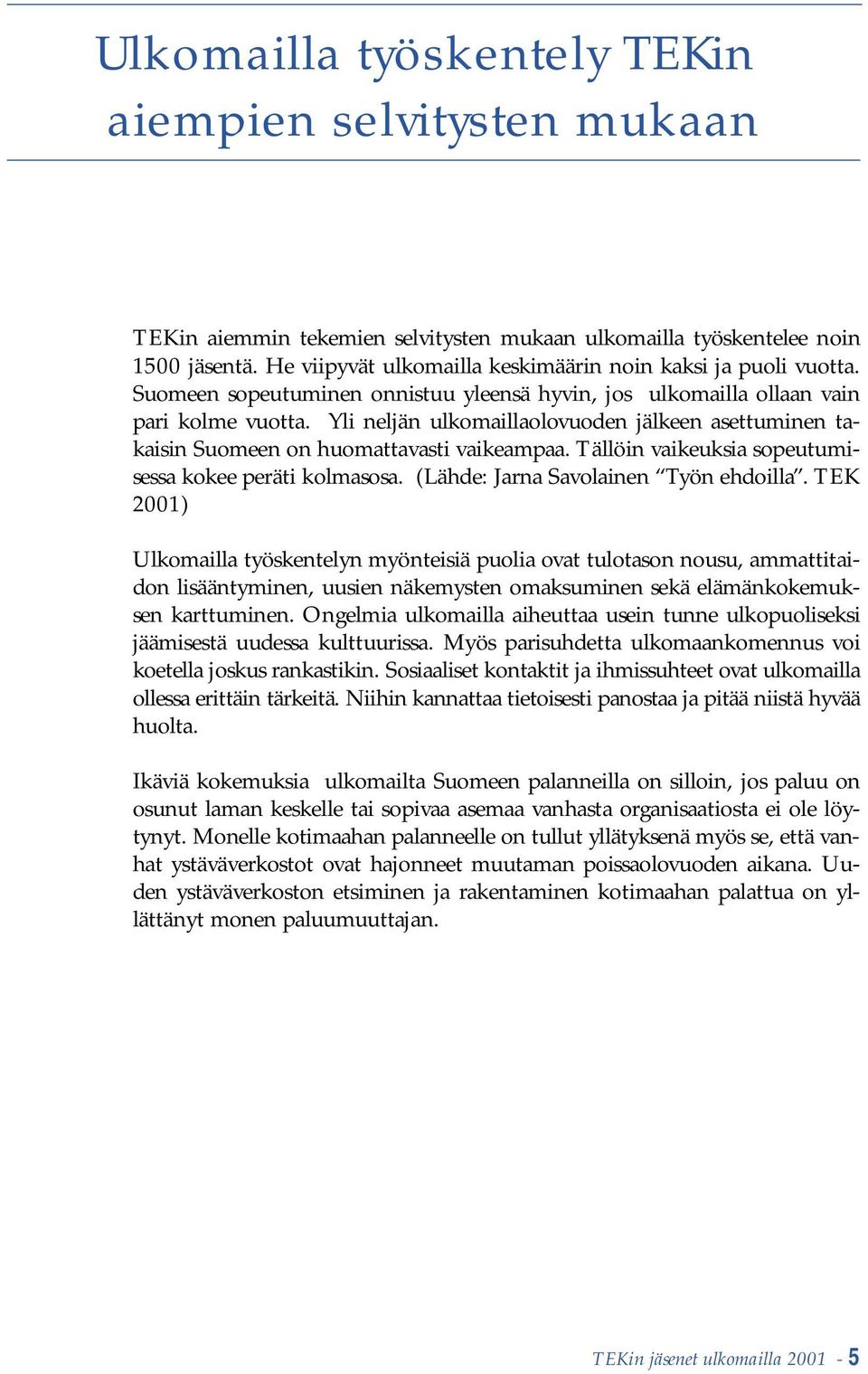 Yli neljän ulkomaillaolovuoden jälkeen asettuminen takaisin Suomeen on huomattavasti vaikeampaa. Tällöin vaikeuksia sopeutumisessa kokee peräti kolmasosa. (Lähde: Jarna Savolainen Työn ehdoilla.