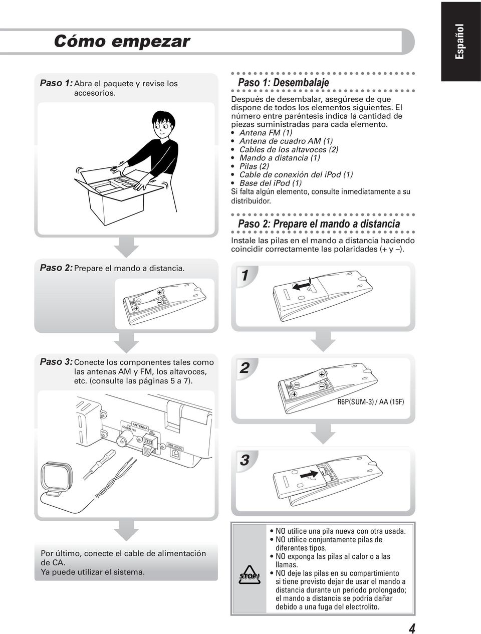 Antena FM (1) Antena de cuadro AM (1) Cables de los altavoces (2) Mando a distancia (1) Pilas (2) Cable de conexión del ipod (1) Base del ipod (1) Si falta algún elemento, consulte inmediatamente a