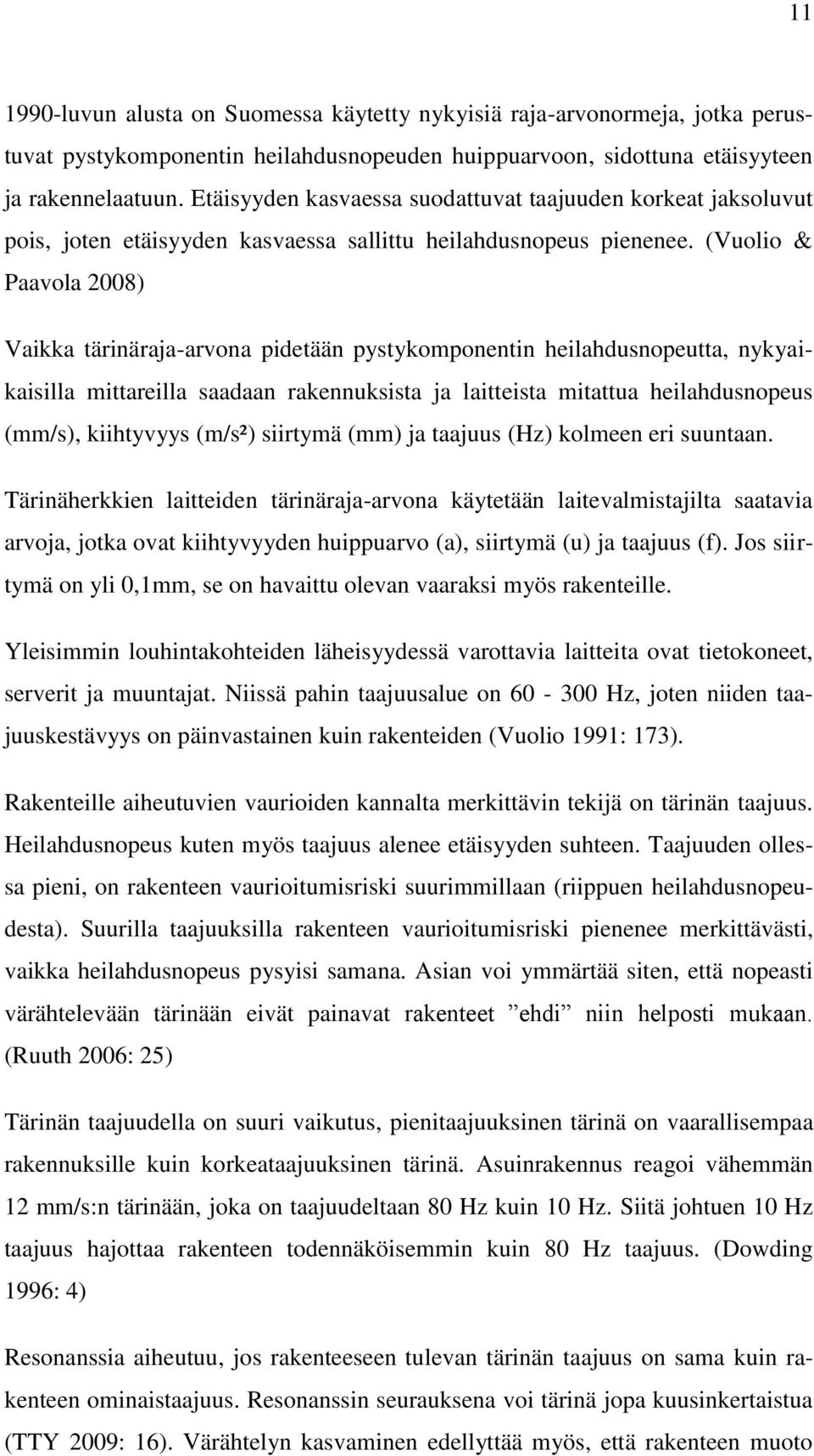 (Vuolio & Paavola 2008) Vaikka tärinäraja-arvona pidetään pystykomponentin heilahdusnopeutta, nykyaikaisilla mittareilla saadaan rakennuksista ja laitteista mitattua heilahdus (mm/s), (m/s²) (mm) ja