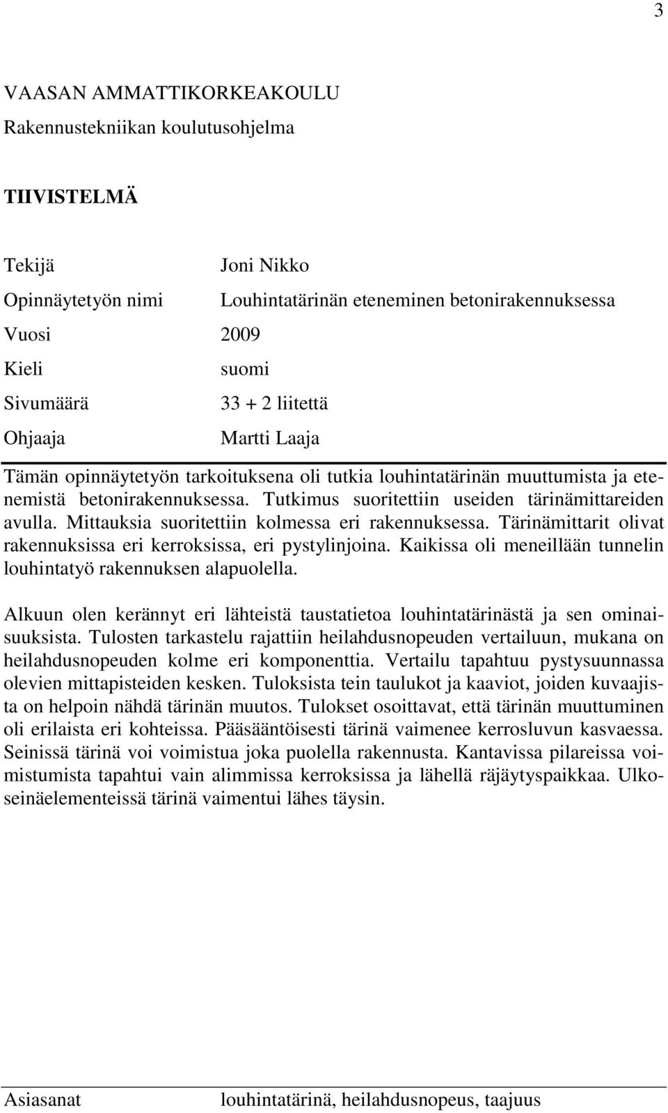 Mittauksia suoritettiin kolmessa eri rakennuksessa. Tärinämittarit olivat rakennuksissa eri kerroksissa, eri pystylinjoina. Kaikissa oli meneillään tunnelin louhintatyö rakennuksen alapuolella.