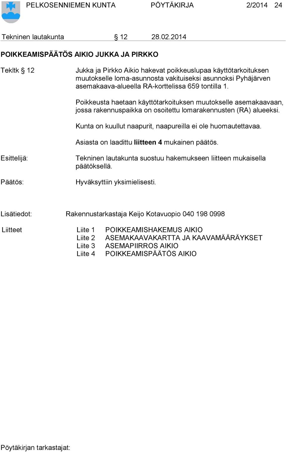 RA-korttelissa 659 tontilla 1. Poikkeusta haetaan käyttötarkoituksen muutokselle asemakaavaan, jossa rakennuspaikka on osoitettu lomarakennusten (RA) alueeksi.