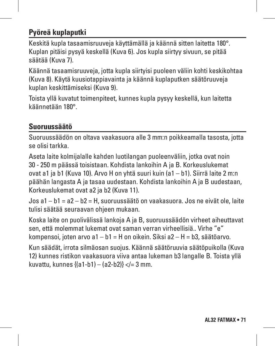 Toista yllä kuvatut toimenpiteet, kunnes kupla pysyy keskellä, kun laitetta käännetään 180. Suoruussäätö Suoruussäädön on oltava vaakasuora alle 3 mm:n poikkeamalla tasosta, jotta se olisi tarkka.