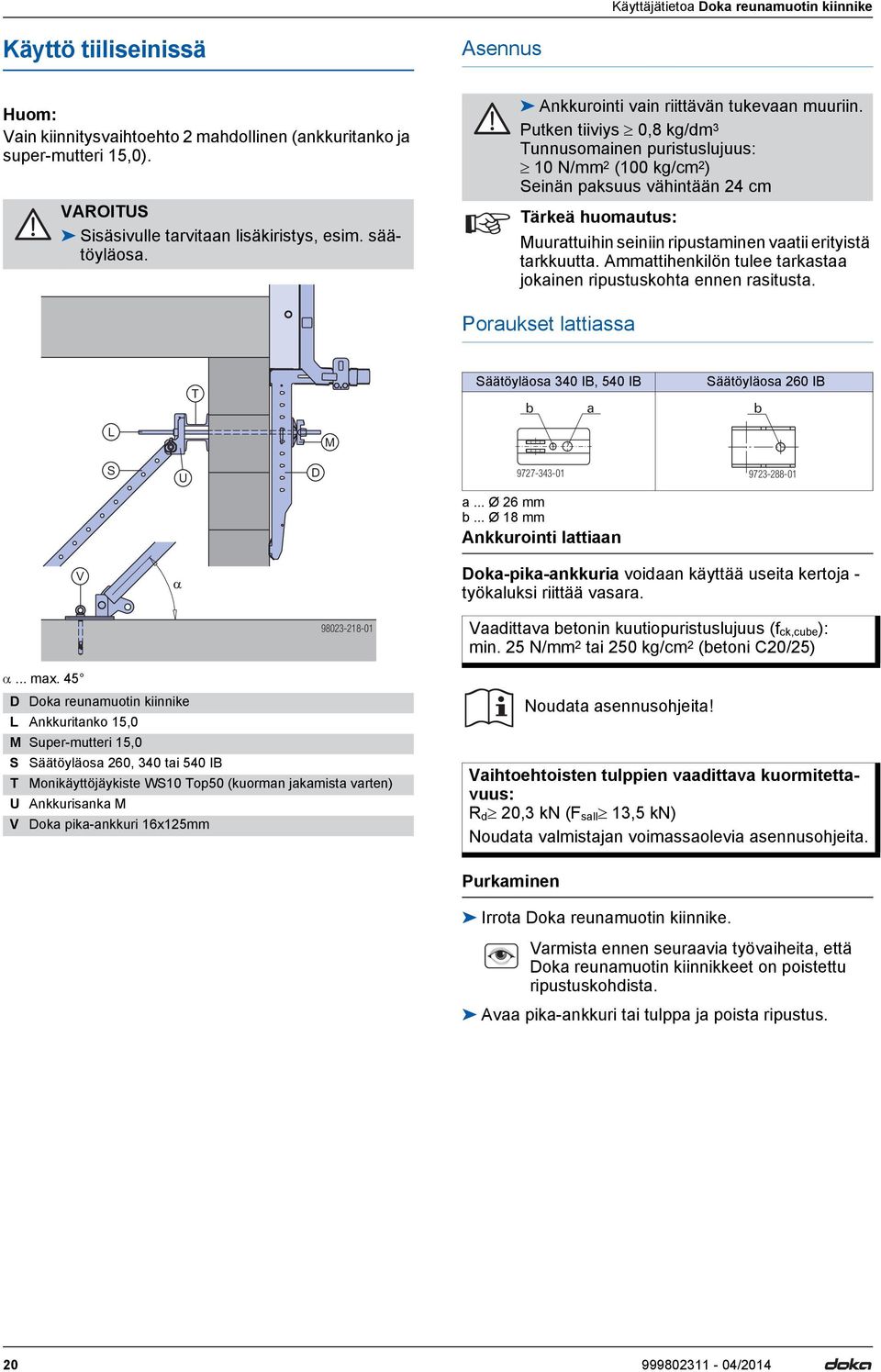 Putken tiiviys 0,8 kg/dm 3 Tunnusomainen puristuslujuus: 10 N/mm 2 (100 kg/cm 2 ) Seinän paksuus vähintään 24 cm Tärkeä huomautus: Muurattuihin seiniin ripustaminen vaatii erityistä tarkkuutta.