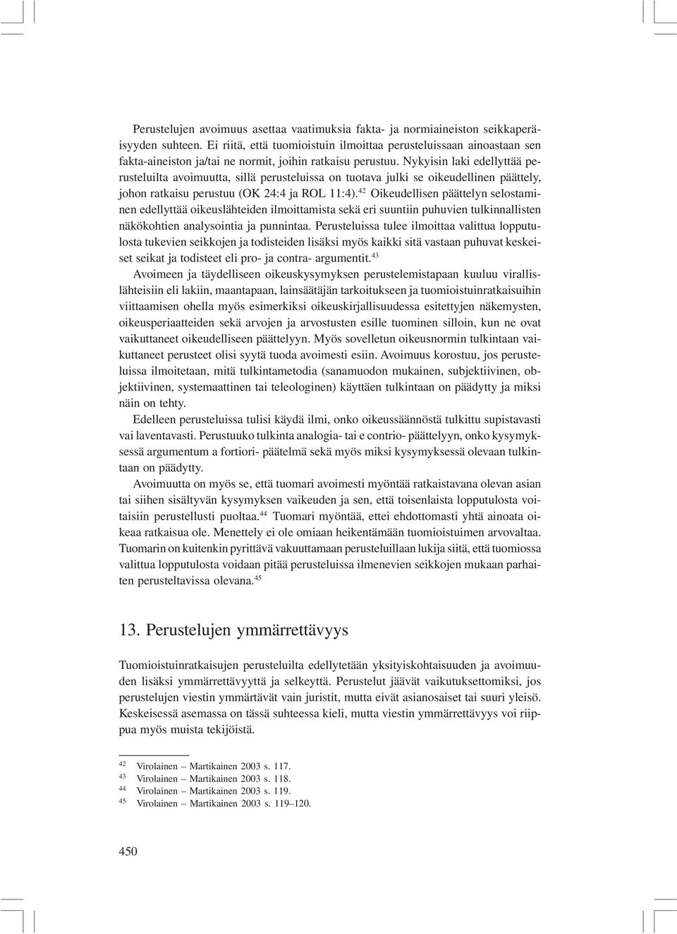 Nykyisin laki edellyttää perusteluilta avoimuutta, sillä perusteluissa on tuotava julki se oikeudellinen päättely, johon ratkaisu perustuu (OK 24:4 ja ROL 11:4).