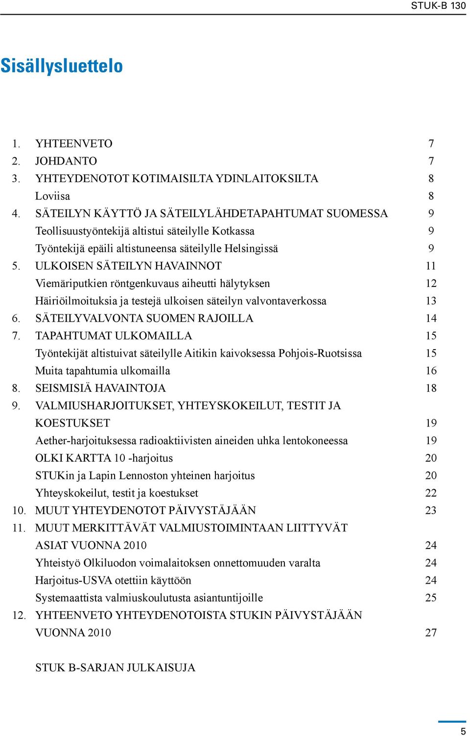 ULKOISEN SÄTEILYN HAVAINNOT 11 Viemäriputkien röntgenkuvaus aiheutti hälytyksen 12 Häiriöilmoituksia ja testejä ulkoisen säteilyn valvontaverkossa 13 6. SÄTEILYVALVONTA SUOMEN RAJOILLA 14 7.