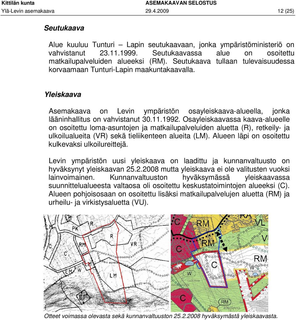 Yleiskaava Asemakaava on Levin ympäristön osayleiskaava-alueella, jonka lääninhallitus on vahvistanut 30.11.1992.