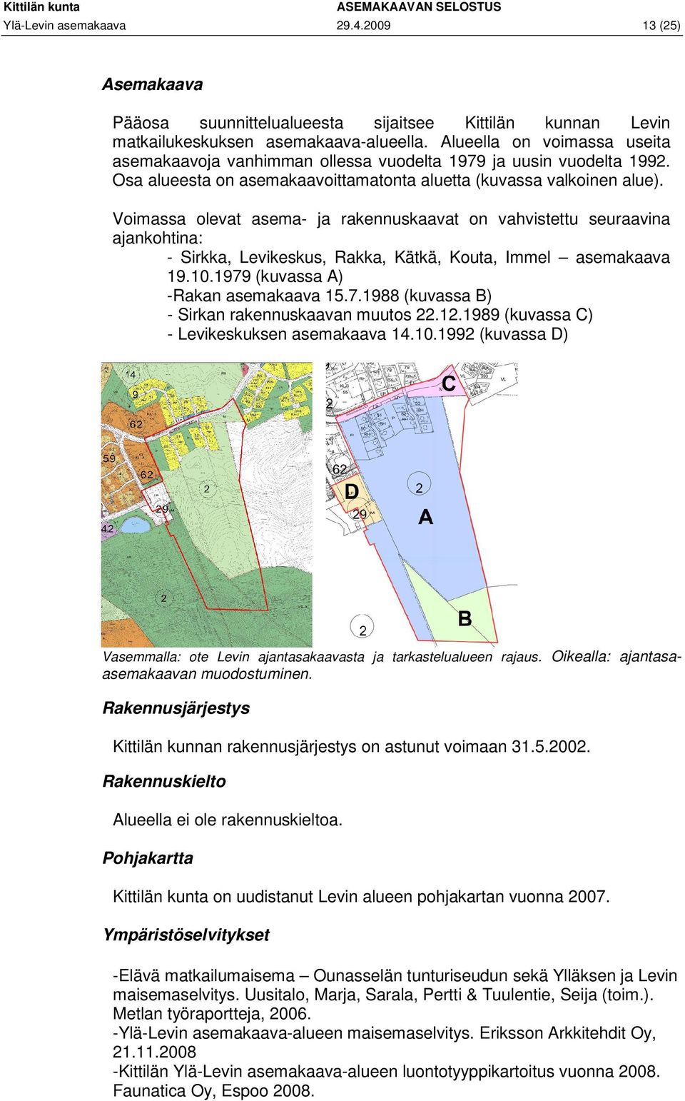 Voimassa olevat asema- ja rakennuskaavat on vahvistettu seuraavina ajankohtina: - Sirkka, Levikeskus, Rakka, Kätkä, Kouta, Immel asemakaava 19.10.1979