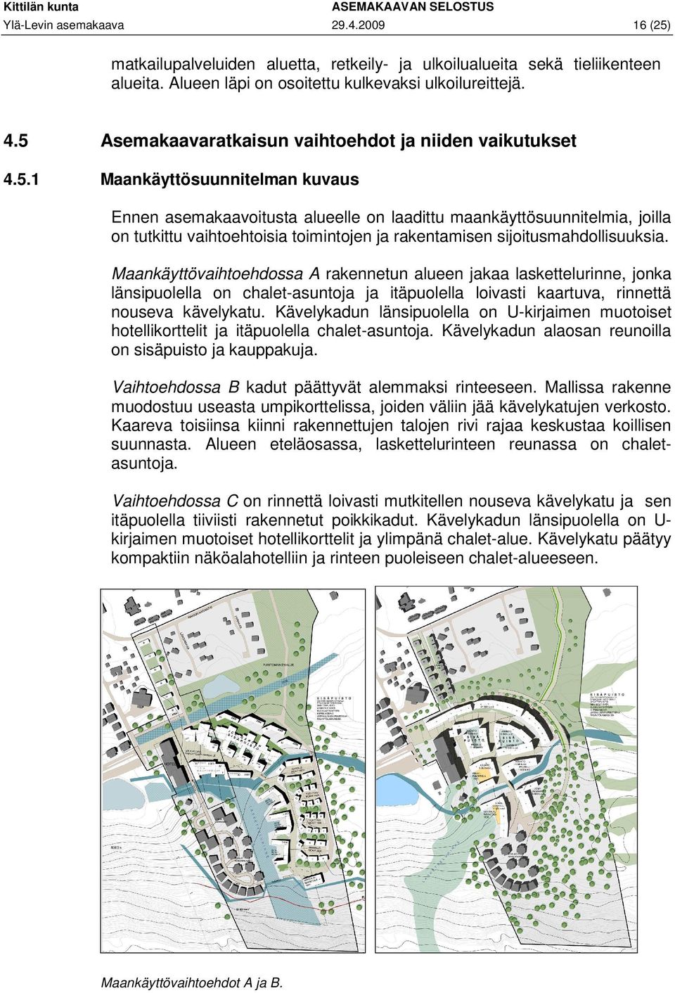 Maankäyttövaihtoehdossa A rakennetun alueen jakaa laskettelurinne, jonka länsipuolella on chalet-asuntoja ja itäpuolella loivasti kaartuva, rinnettä nouseva kävelykatu.