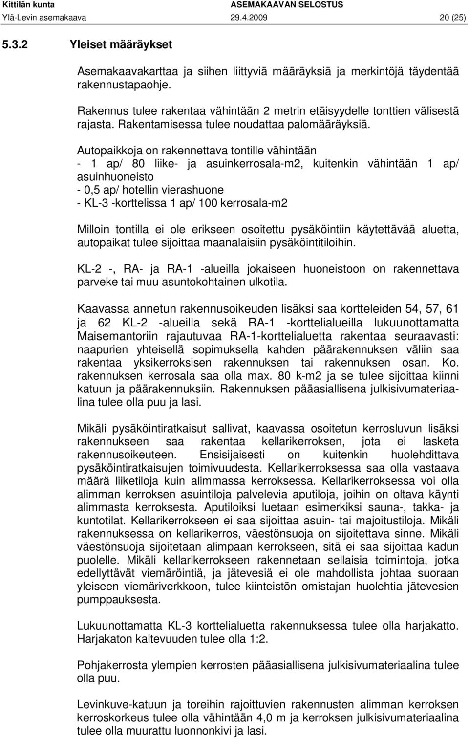 Autopaikkoja on rakennettava tontille vähintään - 1 ap/ 80 liike- ja asuinkerrosala-m2, kuitenkin vähintään 1 ap/ asuinhuoneisto - 0,5 ap/ hotellin vierashuone - KL-3 -korttelissa 1 ap/ 100