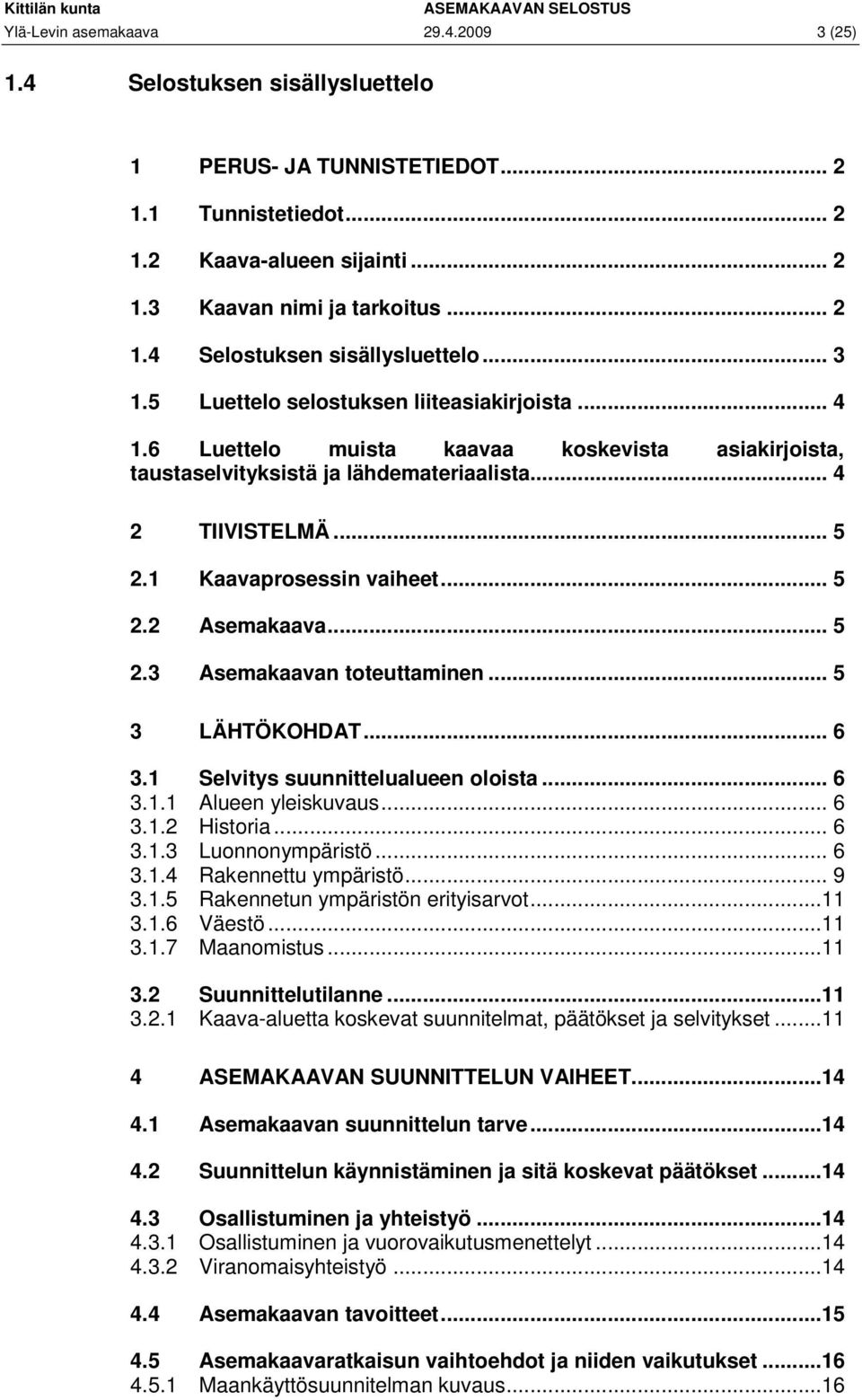 .. 5 2.3 Asemakaavan toteuttaminen... 5 3 LÄHTÖKOHDAT... 6 3.1 Selvitys suunnittelualueen oloista... 6 3.1.1 Alueen yleiskuvaus... 6 3.1.2 Historia... 6 3.1.3 Luonnonympäristö... 6 3.1.4 Rakennettu ympäristö.