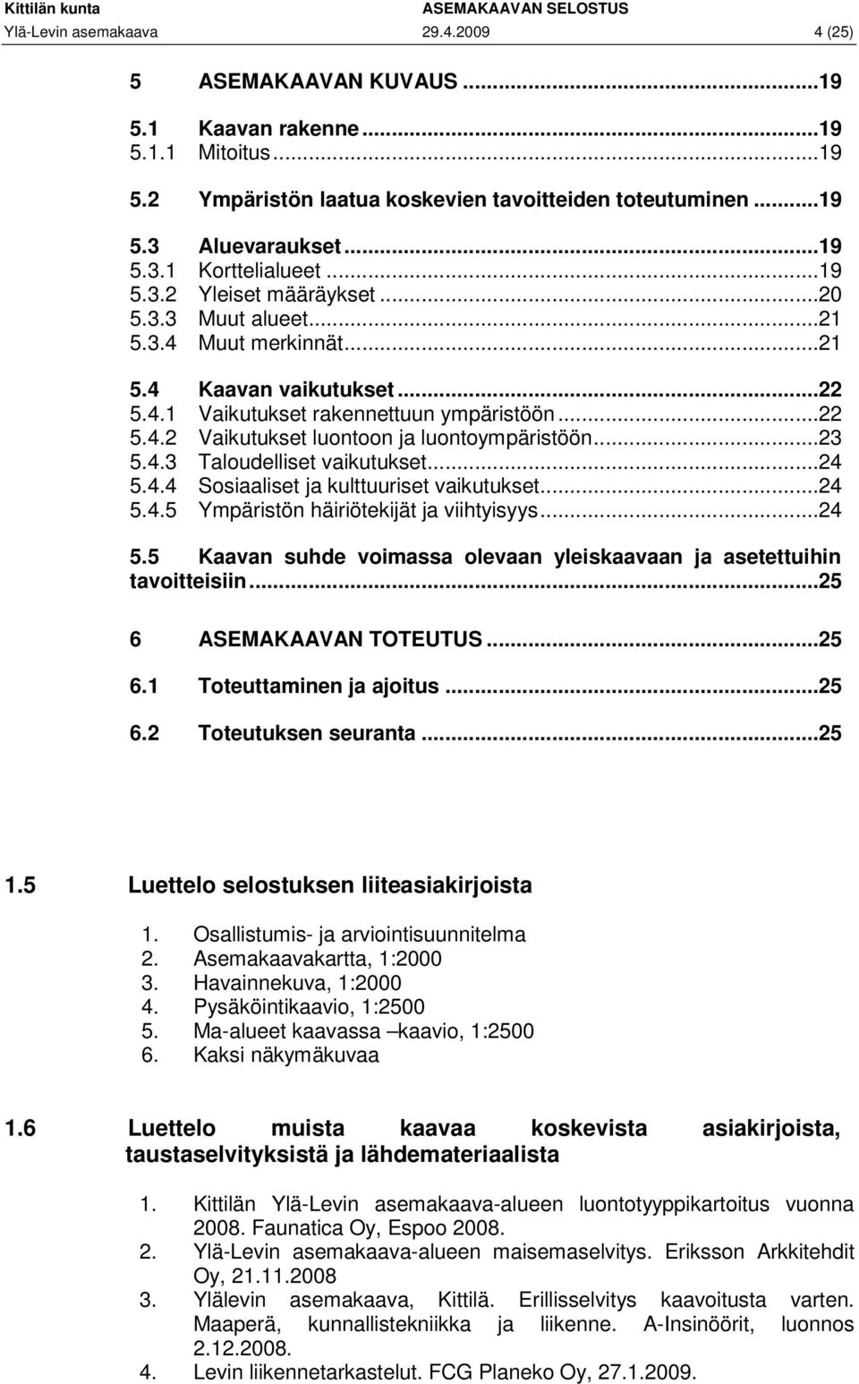 ..23 5.4.3 Taloudelliset vaikutukset...24 5.4.4 Sosiaaliset ja kulttuuriset vaikutukset...24 5.4.5 Ympäristön häiriötekijät ja viihtyisyys...24 5.5 Kaavan suhde voimassa olevaan yleiskaavaan ja asetettuihin tavoitteisiin.