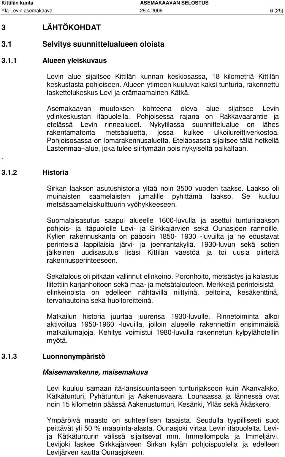 Pohjoisessa rajana on Rakkavaarantie ja etelässä Levin rinnealueet. Nykytilassa suunnittelualue on lähes rakentamatonta metsäaluetta, jossa kulkee ulkoilureittiverkostoa.