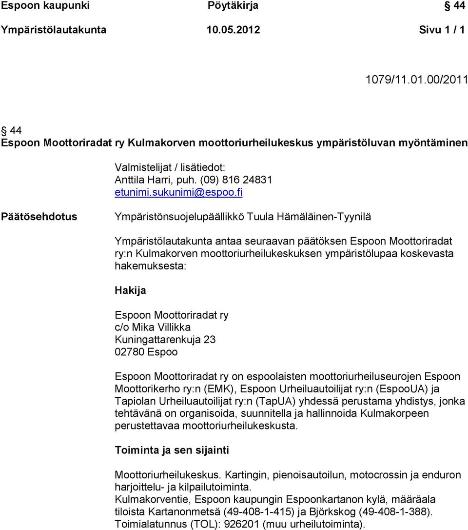 fi Päätösehdotus Ympäristönsuojelupäällikkö Tuula Hämäläinen-Tyynilä Ympäristölautakunta antaa seuraavan päätöksen Espoon Moottoriradat ry:n Kulmakorven moottoriurheilukeskuksen ympäristölupaa