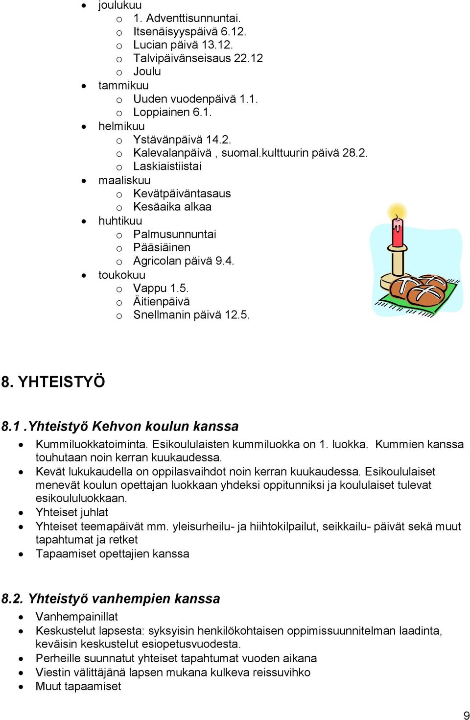 o Äitienpäivä o Snellmanin päivä 12.5. 8. YHTEISTYÖ 8.1.Yhteistyö Kehvon koulun kanssa Kummiluokkatoiminta. Esikoululaisten kummiluokka on 1. luokka. Kummien kanssa touhutaan noin kerran kuukaudessa.