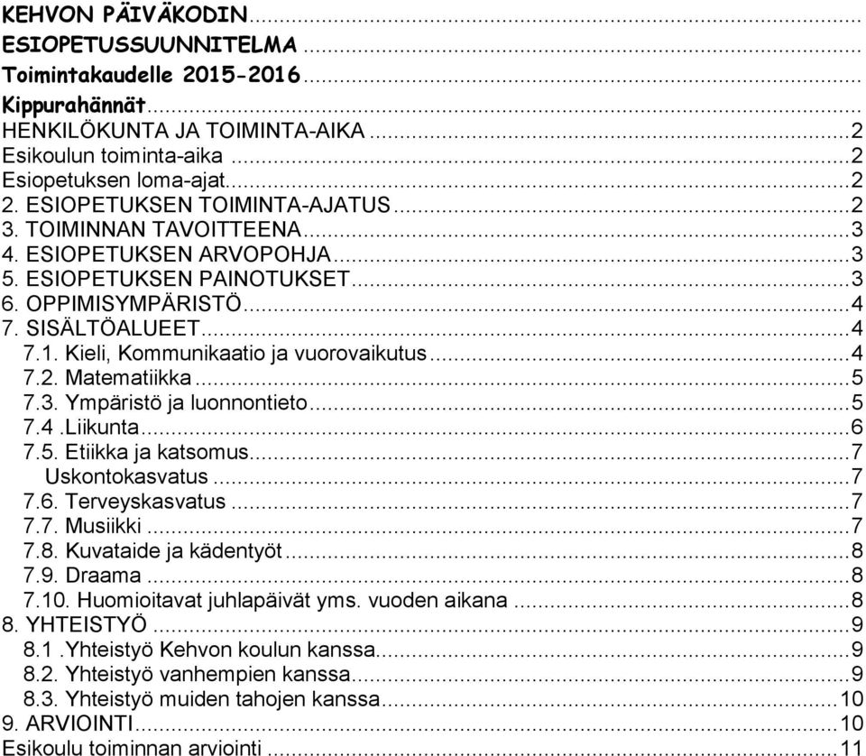 Kieli, Kommunikaatio ja vuorovaikutus... 4 7.2. Matematiikka... 5 7.3. Ympäristö ja luonnontieto... 5 7.4.Liikunta... 6 7.5. Etiikka ja katsomus... 7 Uskontokasvatus... 7 7.6. Terveyskasvatus... 7 7.7. Musiikki.