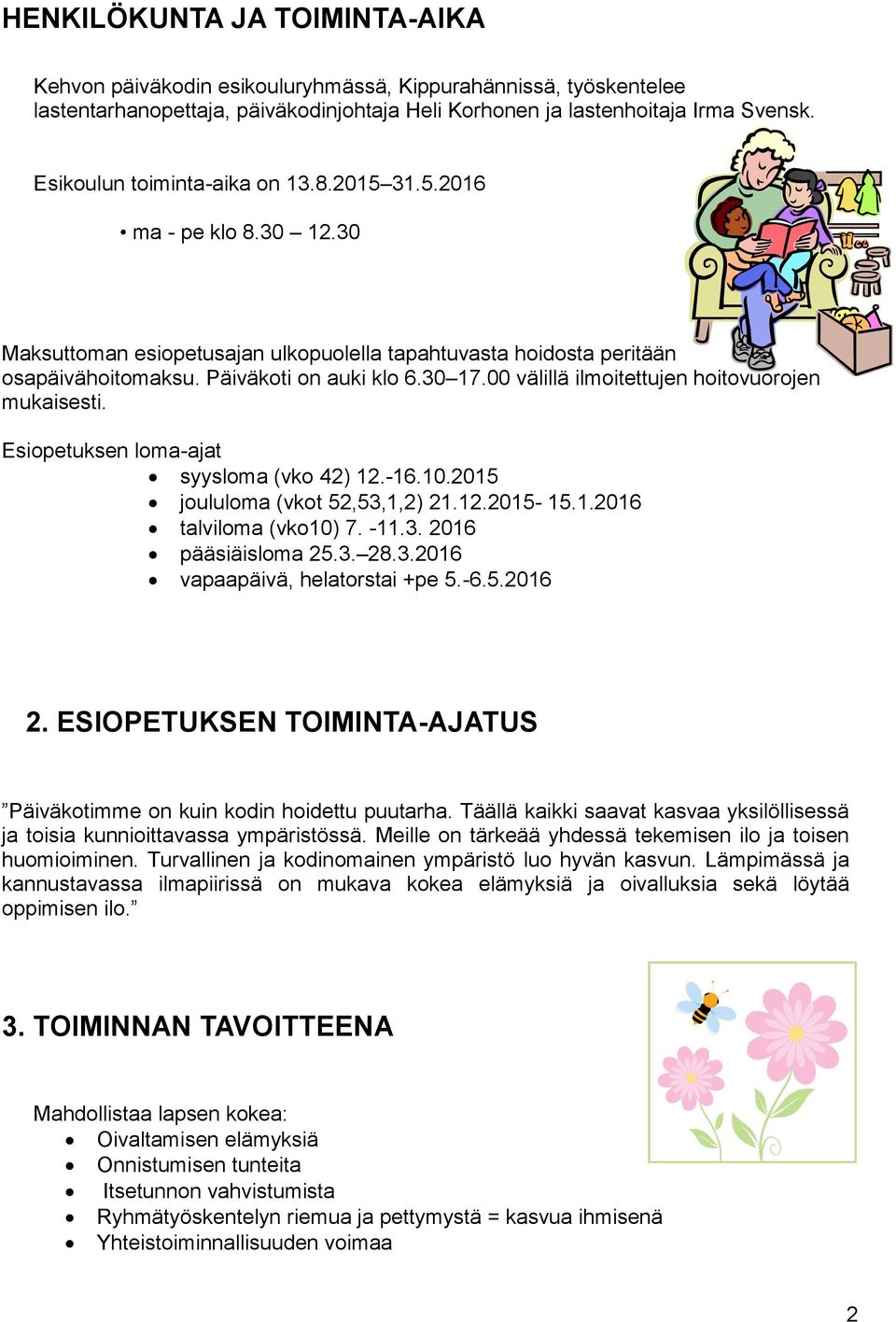 00 välillä ilmoitettujen hoitovuorojen mukaisesti. Esiopetuksen loma-ajat syysloma (vko 42) 12.-16.10.2015 joululoma (vkot 52,53,1,2) 21.12.2015-15.1.2016 talviloma (vko10) 7. -11.3. 2016 pääsiäisloma 25.