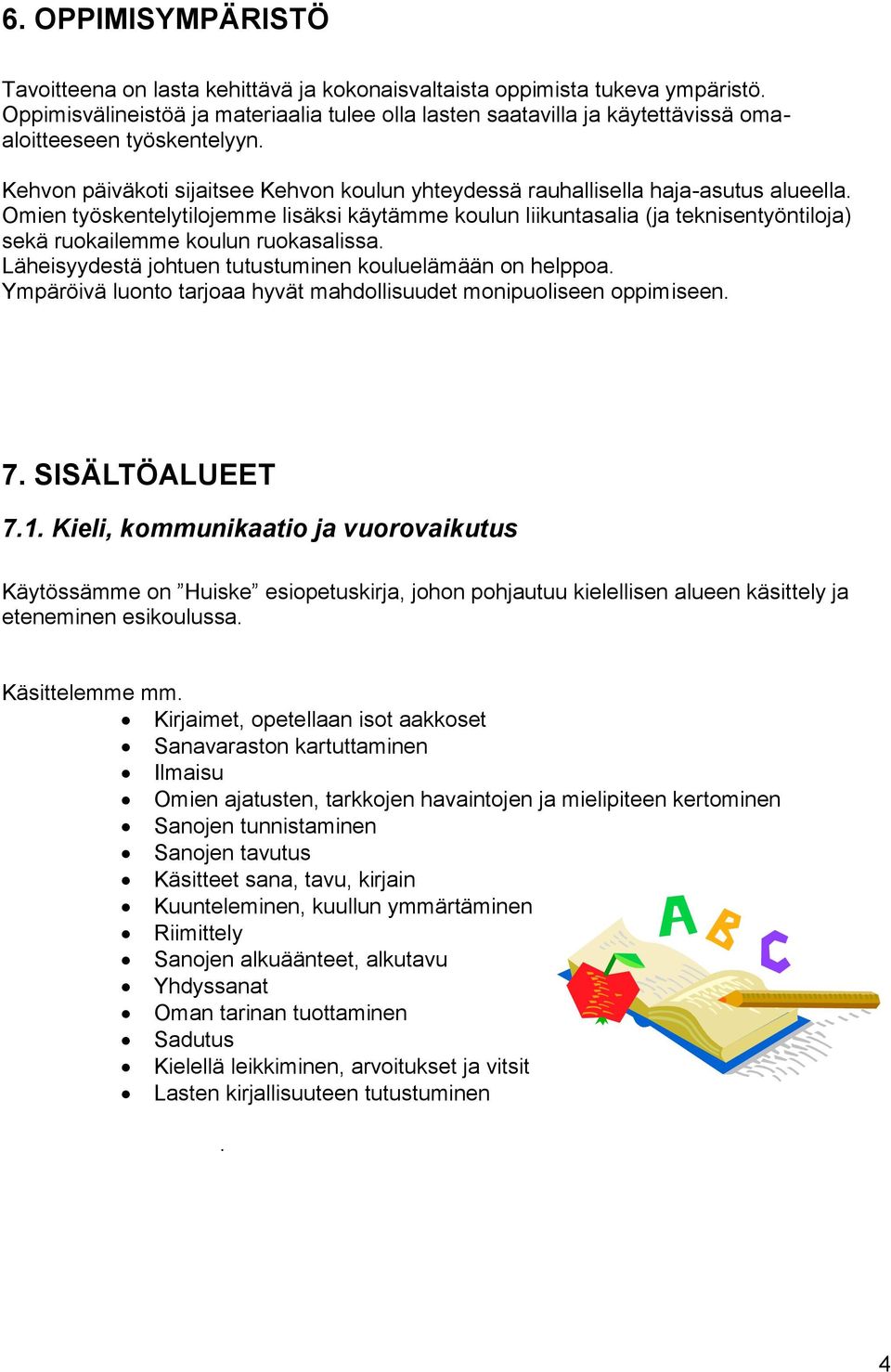 Omien työskentelytilojemme lisäksi käytämme koulun liikuntasalia (ja teknisentyöntiloja) sekä ruokailemme koulun ruokasalissa. Läheisyydestä johtuen tutustuminen kouluelämään on helppoa.