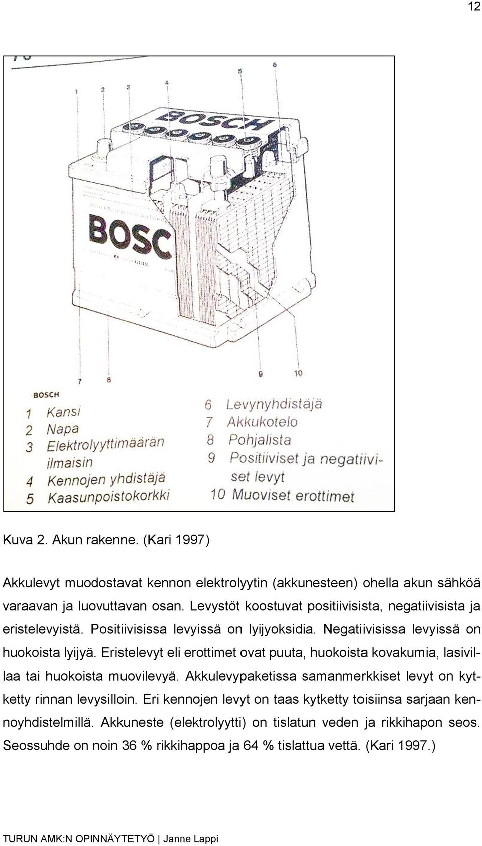 Eristelevyt eli erottimet ovat puuta, huokoista kovakumia, lasivillaa tai huokoista muovilevyä. Akkulevypaketissa samanmerkkiset levyt on kytketty rinnan levysilloin.