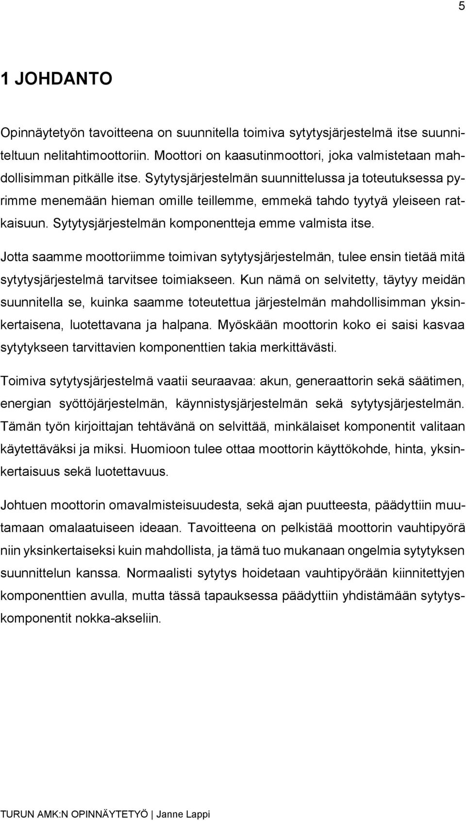 Jotta saamme moottoriimme toimivan sytytysjärjestelmän, tulee ensin tietää mitä sytytysjärjestelmä tarvitsee toimiakseen.