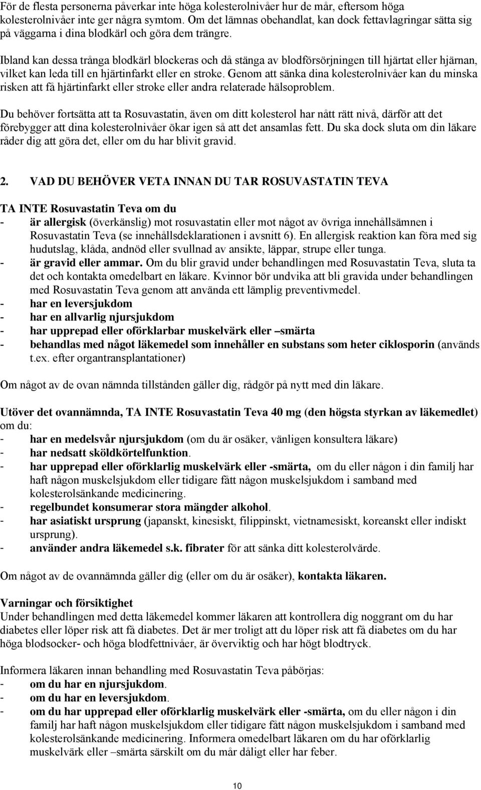 Ibland kan dessa trånga blodkärl blockeras och då stänga av blodförsörjningen till hjärtat eller hjärnan, vilket kan leda till en hjärtinfarkt eller en stroke.