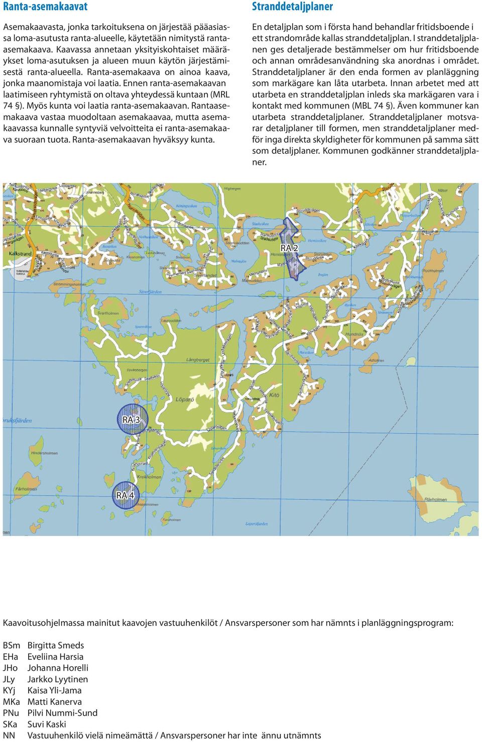 Ennen ranta-asemakaavan laatimiseen ryhtymistä on oltava yhteydessä kuntaan (MRL 74 ). Myös kunta voi laatia ranta-asemakaavan.