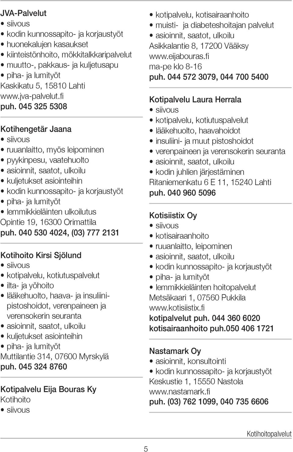 045 325 5308 Kotihengetär Jaana siivous ruuanlaitto, myös leipominen pyykinpesu, vaatehuolto asioinnit, saatot, ulkoilu kuljetukset asiointeihin kodin kunnossapito- ja korjaustyöt piha- ja lumityöt