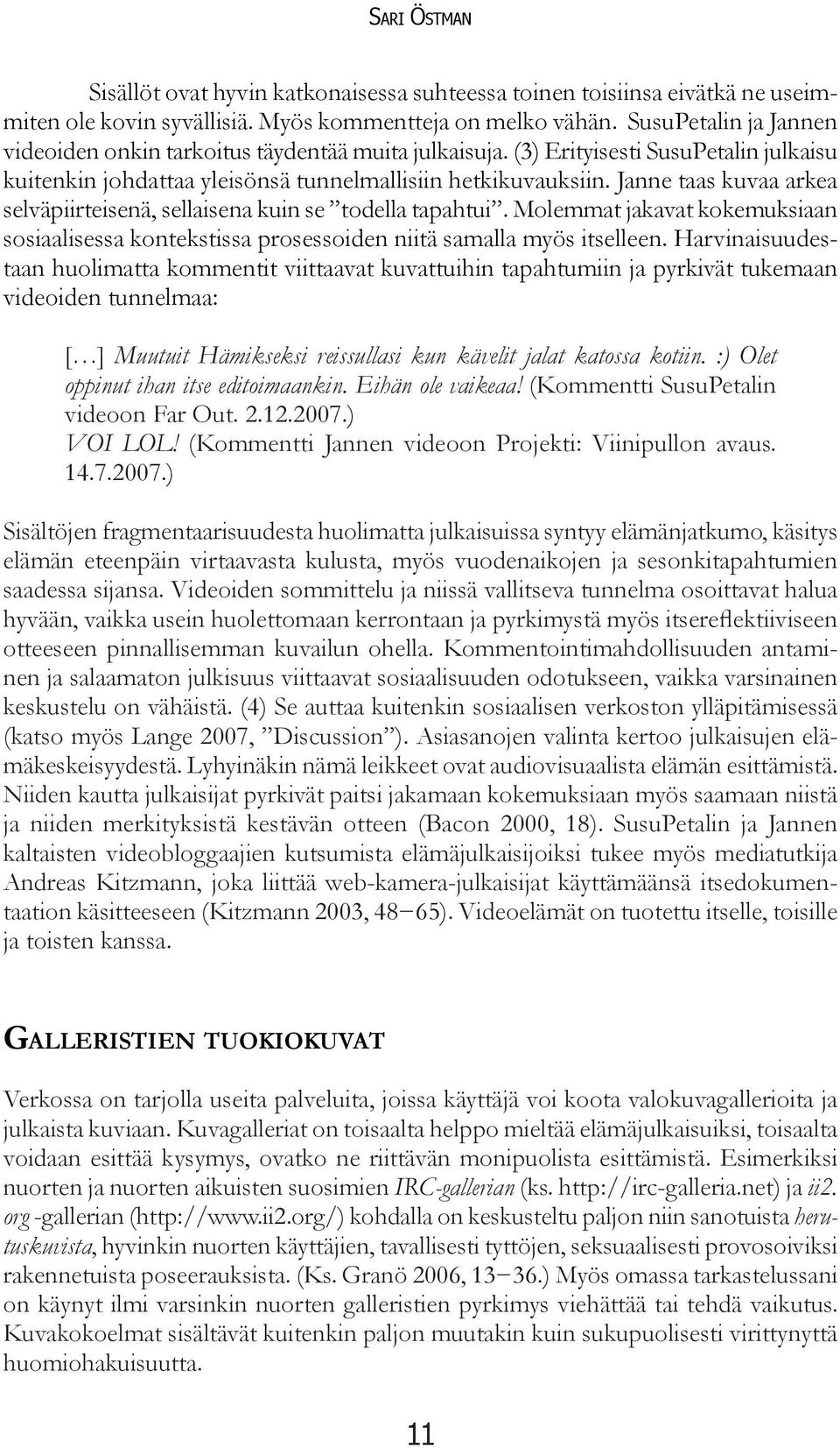 Janne taas kuvaa arkea selväpiirteisenä, sellaisena kuin se todella tapahtui. Molemmat jakavat kokemuksiaan sosiaalisessa kontekstissa prosessoiden niitä samalla myös itselleen.