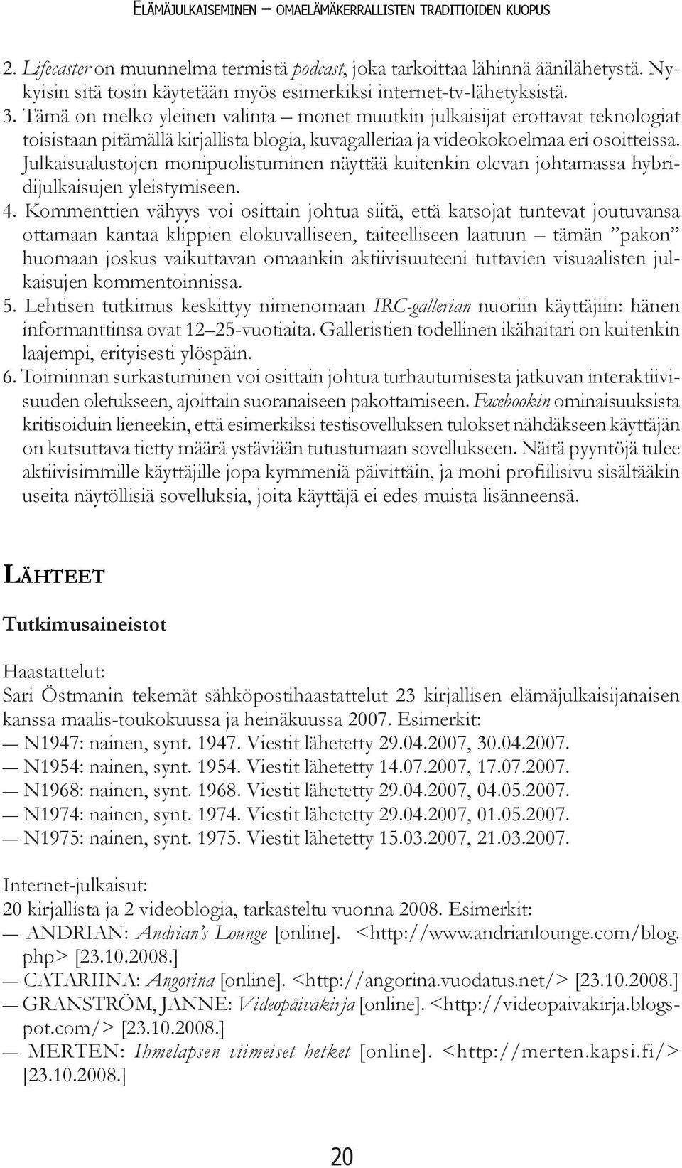 Tämä on melko yleinen valinta monet muutkin julkaisijat erottavat teknologiat toisistaan pitämällä kirjallista blogia, kuvagalleriaa ja videokokoelmaa eri osoitteissa.