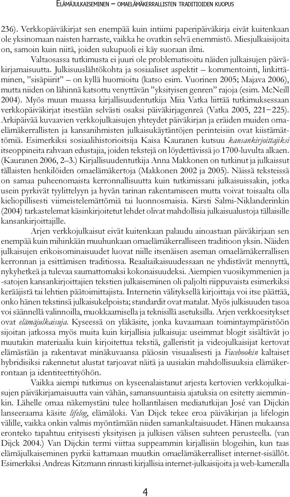 Miesjulkaisijoita on, samoin kuin niitä, joiden sukupuoli ei käy suoraan ilmi. Valtaosassa tutkimusta ei juuri ole problematisoitu näiden julkaisujen päiväkirjamaisuutta.