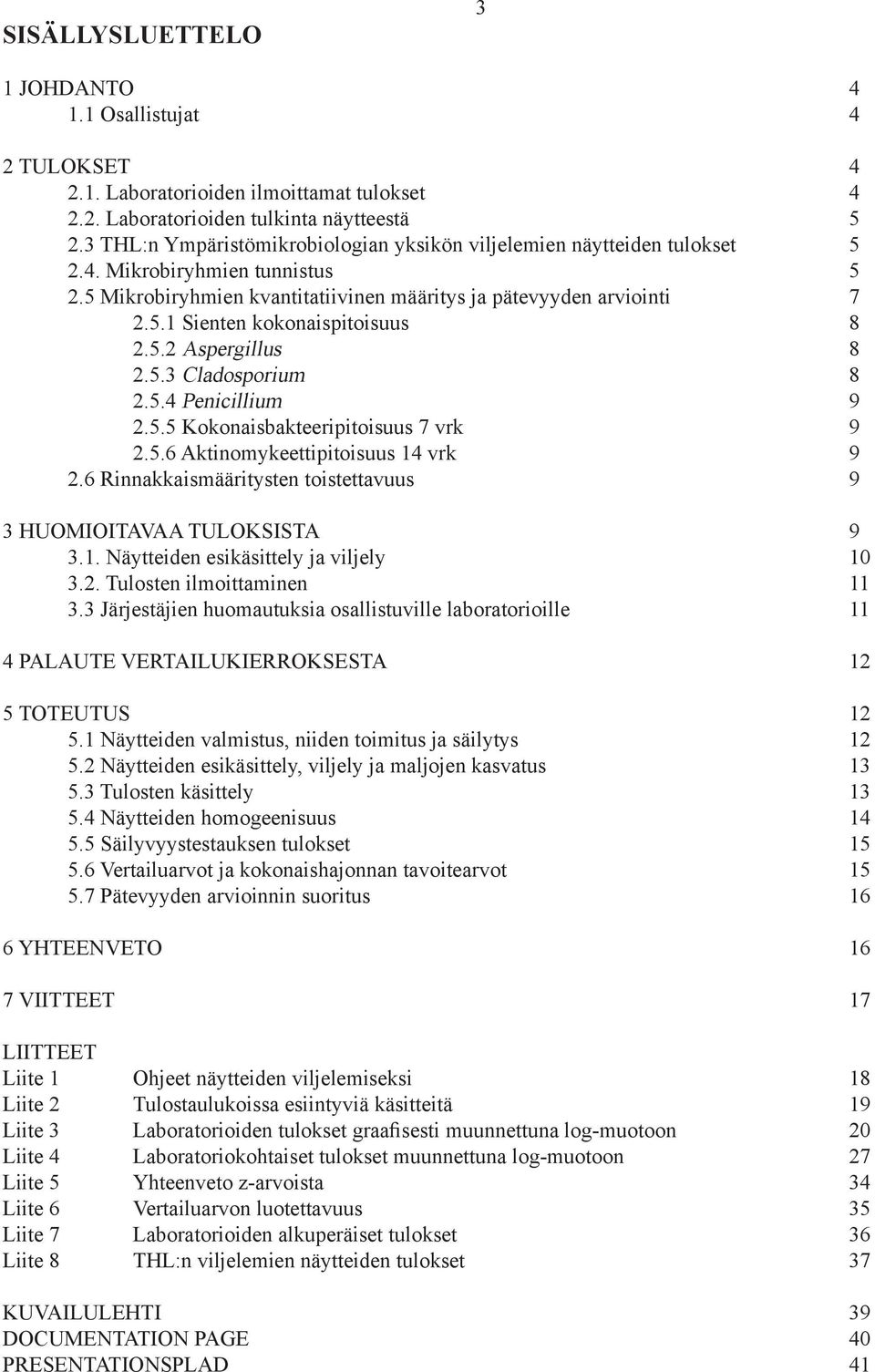 . Aktinomykeettipitoisuus vrk 9. Rinnakkaismääritysten toistettavuus 9 HUOMIOITAVAA TULOKSISTA 9.. Näytteiden esikäsittely ja viljely 0.. Tulosten ilmoittaminen.