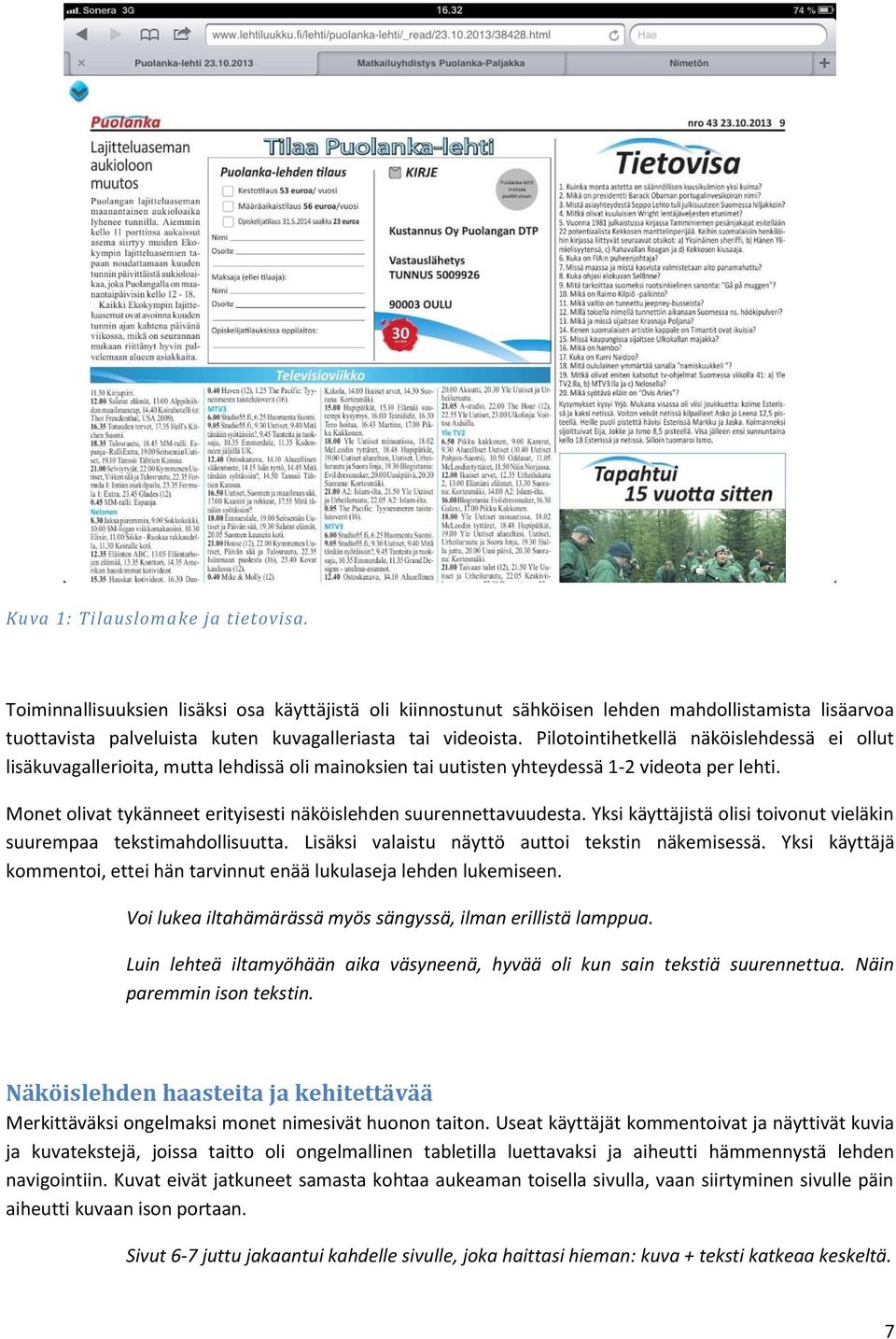 Monet olivat tykänneet erityisesti näköislehden suurennettavuudesta. Yksi käyttäjistä olisi toivonut vieläkin suurempaa tekstimahdollisuutta. Lisäksi valaistu näyttö auttoi tekstin näkemisessä.