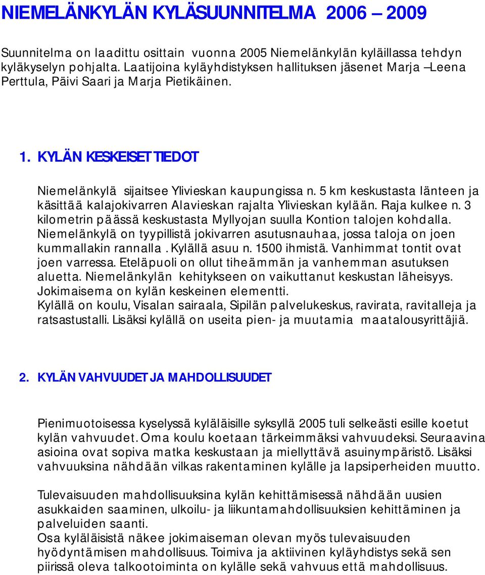 5 km keskustasta länteen ja käsittä ä kalajokivarren Alavieskan rajalta Ylivieskan kylään. Raja kulkee n. 3 kilometrin p ä ässä keskustasta Myllyojan suulla Kontion talojen kohd alla.