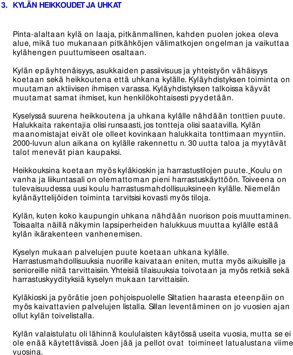 Kyläyhdistyksen toiminta on muutam an aktiivisen ihmisen varassa. Kyläyhdistyksen talkoissa käyvät muutam at samat ihmiset, kun henkilökohtaisesti pyyd et ä än.