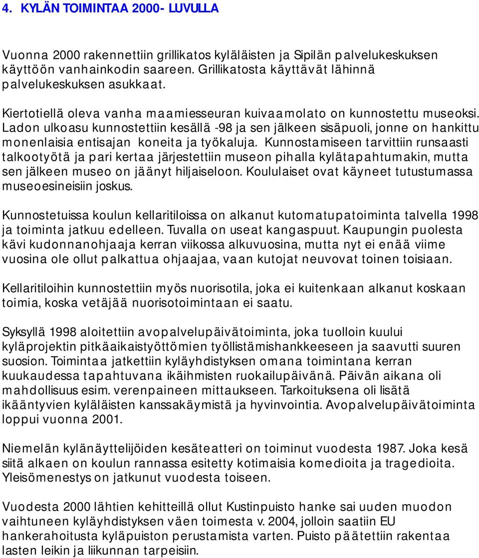 Ladon ulkoasu kunnostettiin kesällä 98 ja sen jälkeen sisäpuoli, jonne on hankittu m onenlaisia entisajan koneita ja työkaluja.