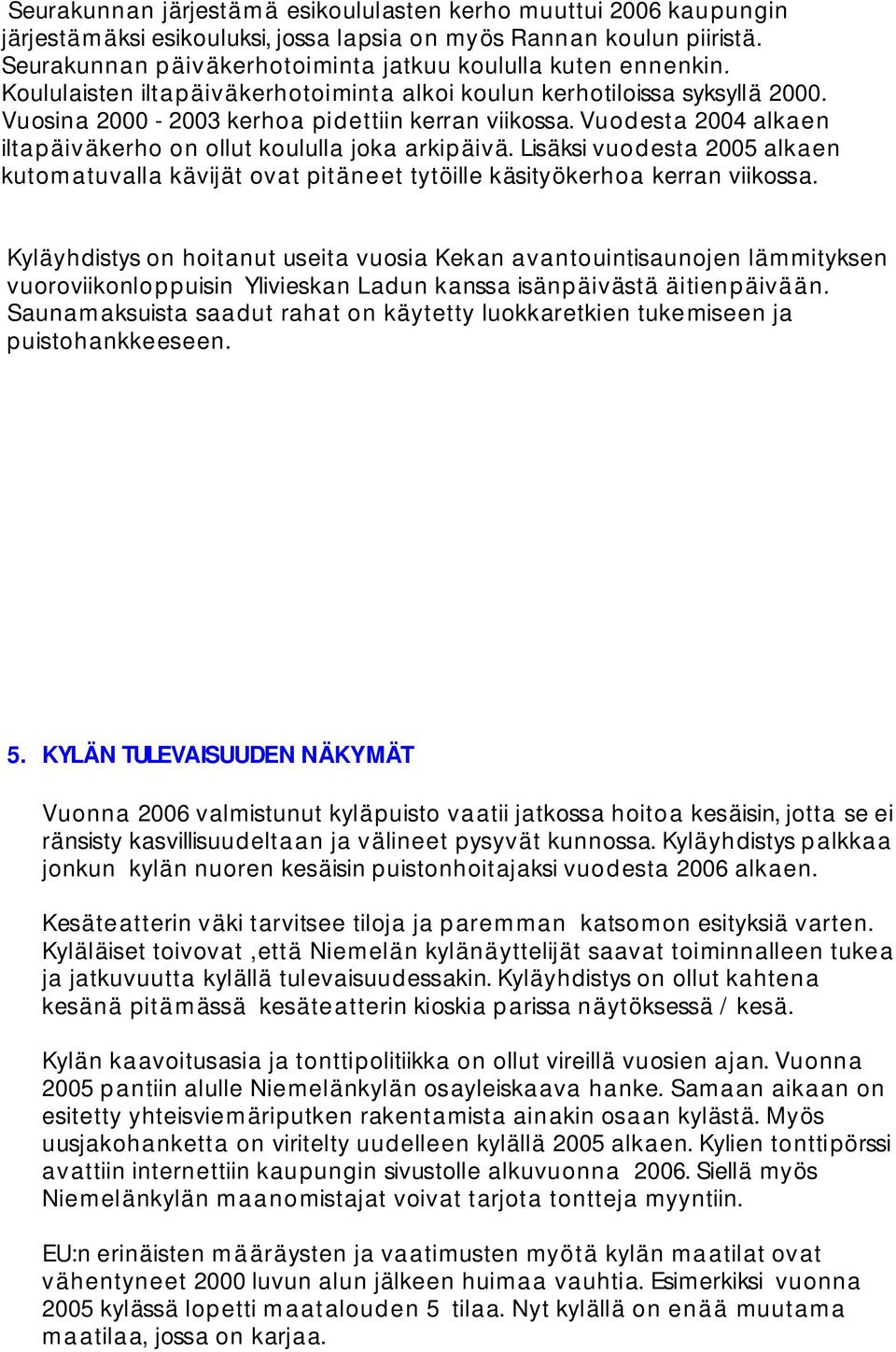 Vuod esta 2004 alkaen ilta p äiväkerho on ollut koululla joka arkipäivä. Lisäksi vuo d esta 2005 alkaen kutom atuvalla kävijät ovat pitäneet tytöille käsityökerhoa kerran viikossa.