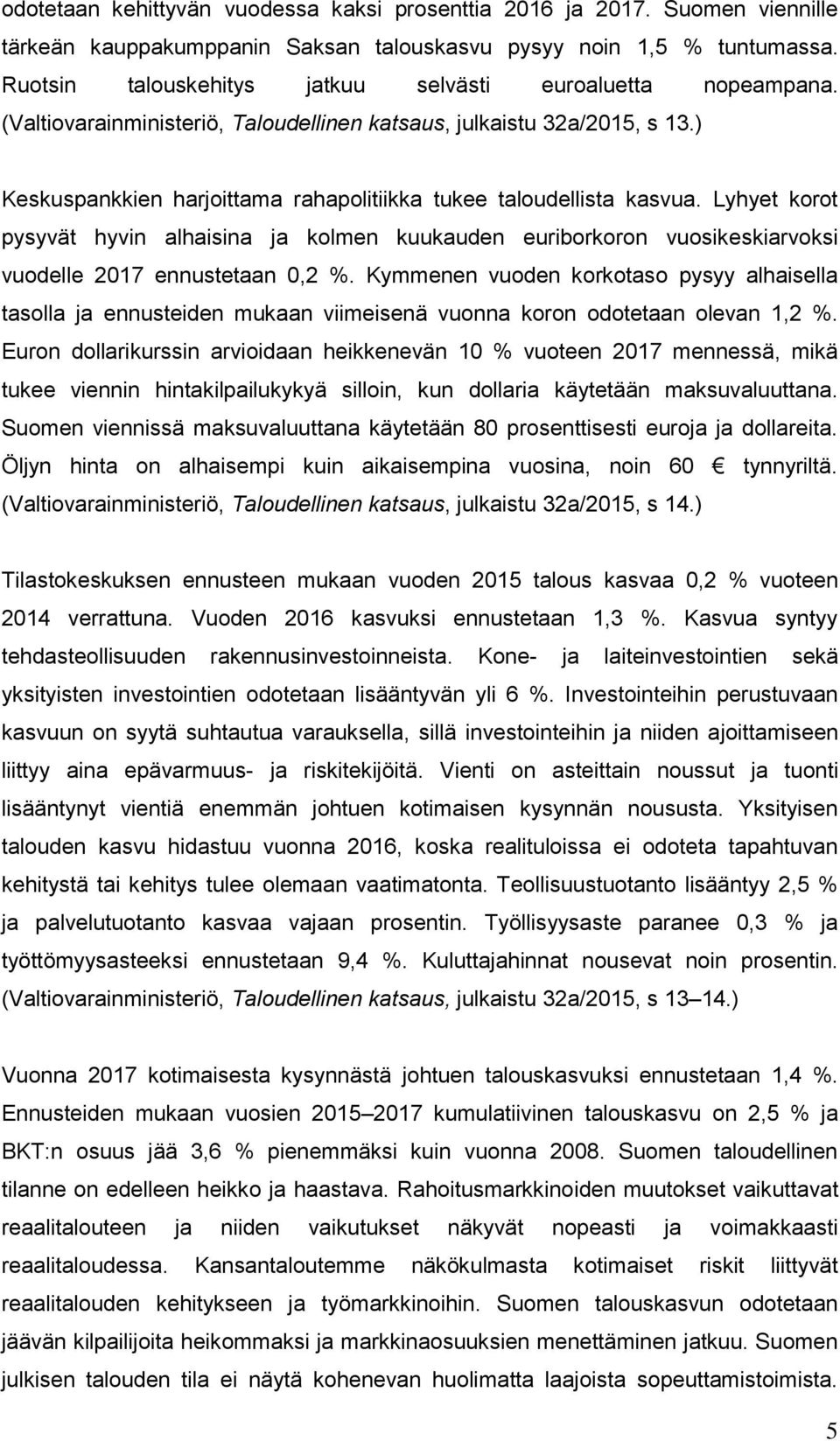 ) Keskuspankkien harjoittama rahapolitiikka tukee taloudellista kasvua. Lyhyet korot pysyvät hyvin alhaisina ja kolmen kuukauden euriborkoron vuosikeskiarvoksi vuodelle 2017 ennustetaan 0,2 %.