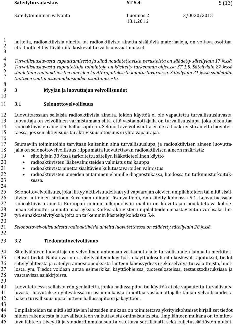 Turvallisuusluvasta vapauttamisesta ja siinä noudatettavista perusteista on säädetty säteilylain :ssä. Turvallisuusluvasta vapautettuja toimintoja on käsitelty tarkemmin ohjeessa ST.