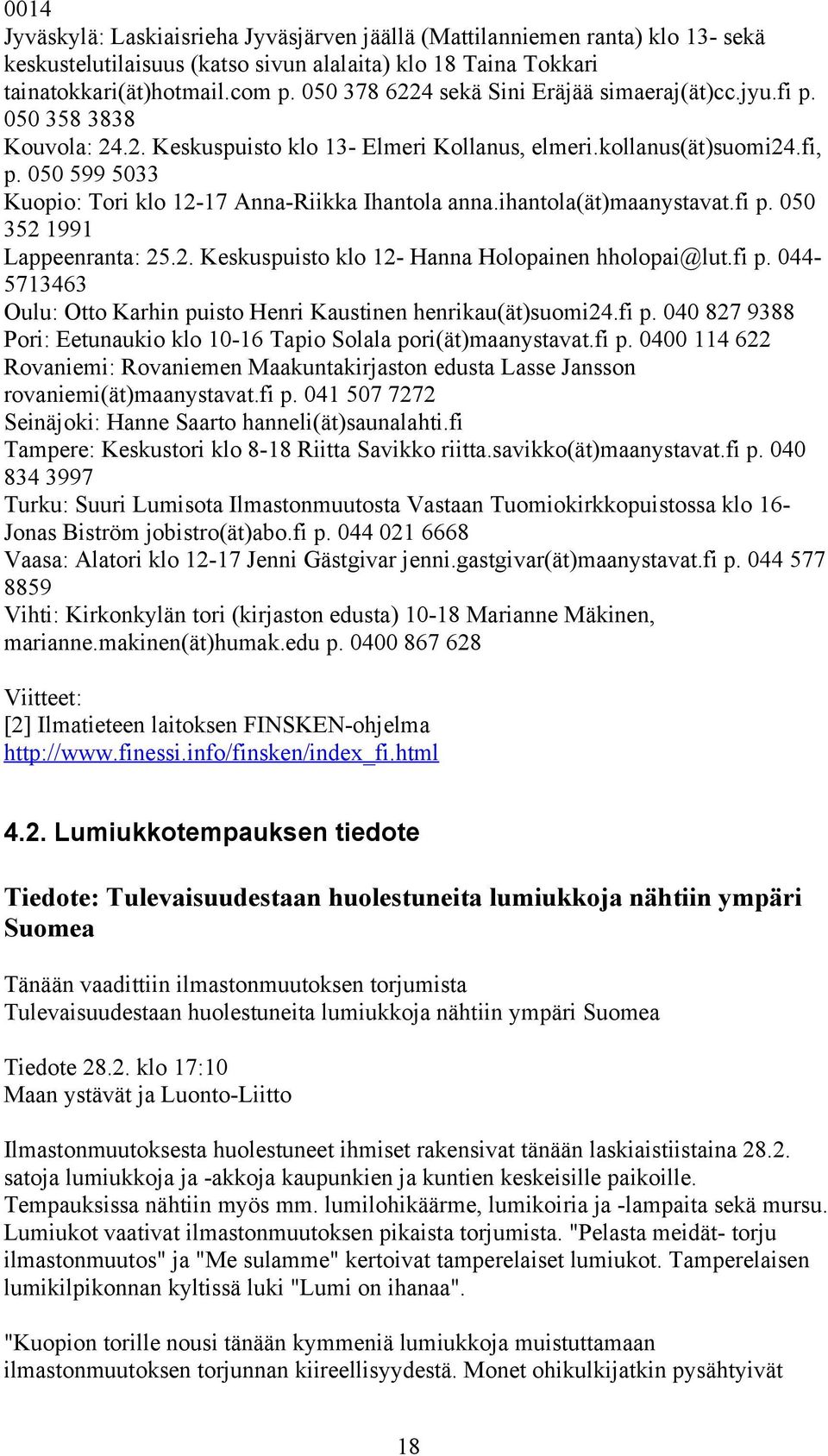 050 599 5033 Kuopio: Tori klo 12-17 Anna-Riikka Ihantola anna.ihantola(ät)maanystavat.fi p. 050 352 1991 Lappeenranta: 25.2. Keskuspuisto klo 12- Hanna Holopainen hholopai@lut.fi p. 044-5713463 Oulu: Otto Karhin puisto Henri Kaustinen henrikau(ät)suomi24.