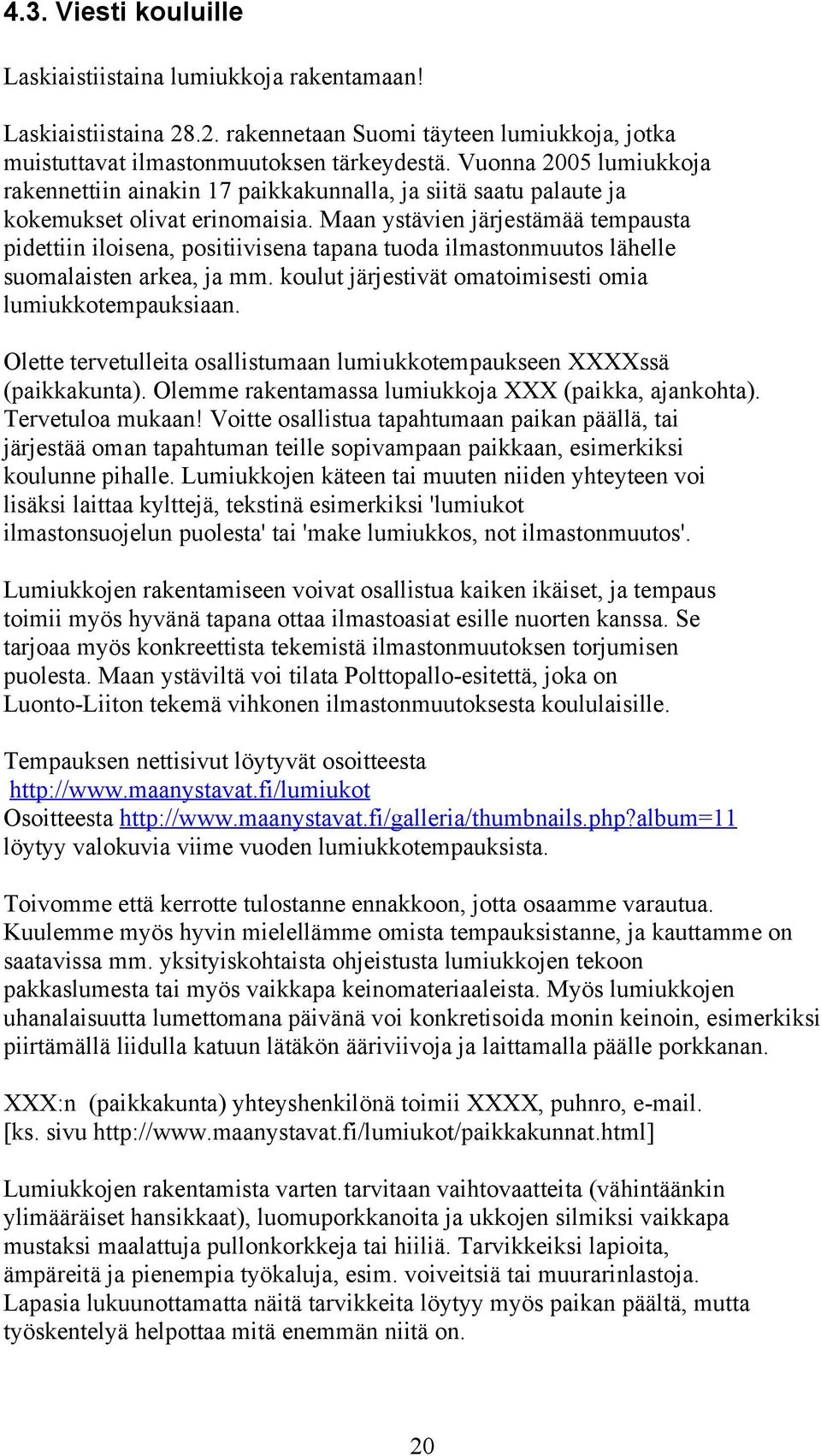 Maan ystävien järjestämää tempausta pidettiin iloisena, positiivisena tapana tuoda ilmastonmuutos lähelle suomalaisten arkea, ja mm. koulut järjestivät omatoimisesti omia lumiukkotempauksiaan.