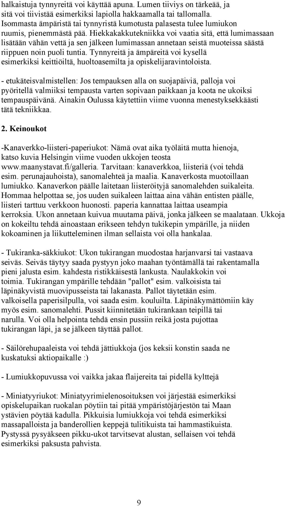 Hiekkakakkutekniikka voi vaatia sitä, että lumimassaan lisätään vähän vettä ja sen jälkeen lumimassan annetaan seistä muoteissa säästä riippuen noin puoli tuntia.