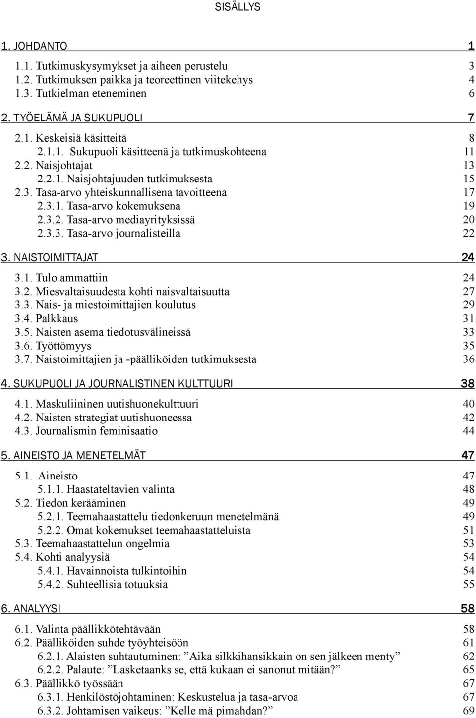 3.3. Tasa-arvo journalisteilla 22 3. NAISTOIMITTAJAT 24 3.1. Tulo ammattiin 24 3.2. Miesvaltaisuudesta kohti naisvaltaisuutta 27 3.3. Nais- ja miestoimittajien koulutus 29 3.4. Palkkaus 31 3.5.