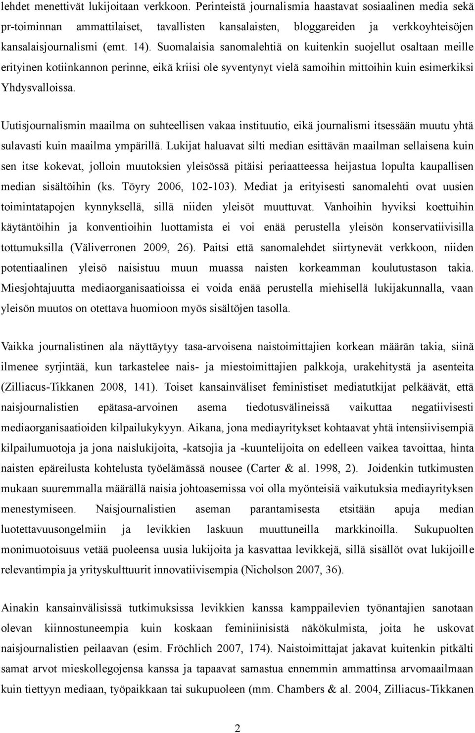 Suomalaisia sanomalehtiä on kuitenkin suojellut osaltaan meille erityinen kotiinkannon perinne, eikä kriisi ole syventynyt vielä samoihin mittoihin kuin esimerkiksi Yhdysvalloissa.