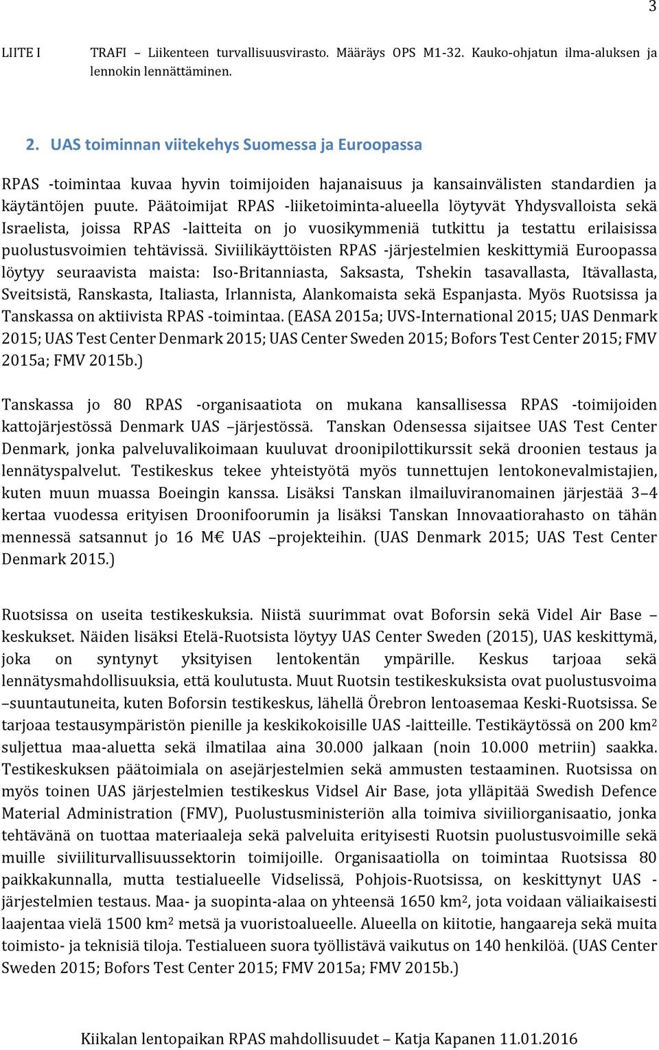 Päätoimijat RPAS -liiketoiminta-alueella löytyvät Yhdysvalloista sekä Israelista, joissa RPAS -laitteita on jo vuosikymmeniä tutkittu ja testattu erilaisissa puolustusvoimien tehtävissä.