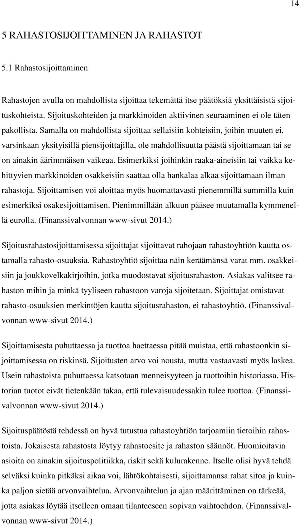 Samalla on mahdollista sijoittaa sellaisiin kohteisiin, joihin muuten ei, varsinkaan yksityisillä piensijoittajilla, ole mahdollisuutta päästä sijoittamaan tai se on ainakin äärimmäisen vaikeaa.