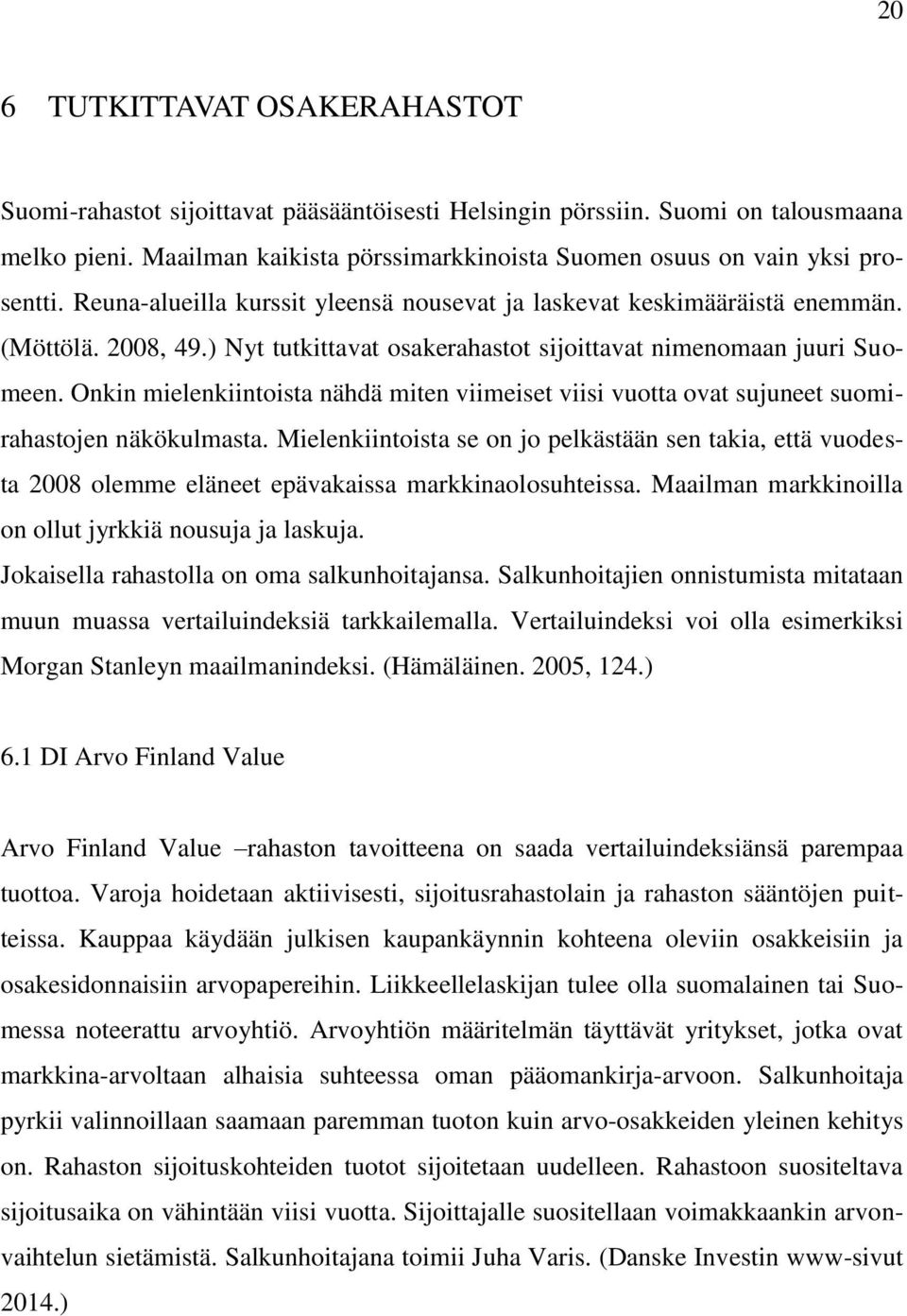 ) Nyt tutkittavat osakerahastot sijoittavat nimenomaan juuri Suomeen. Onkin mielenkiintoista nähdä miten viimeiset viisi vuotta ovat sujuneet suomirahastojen näkökulmasta.