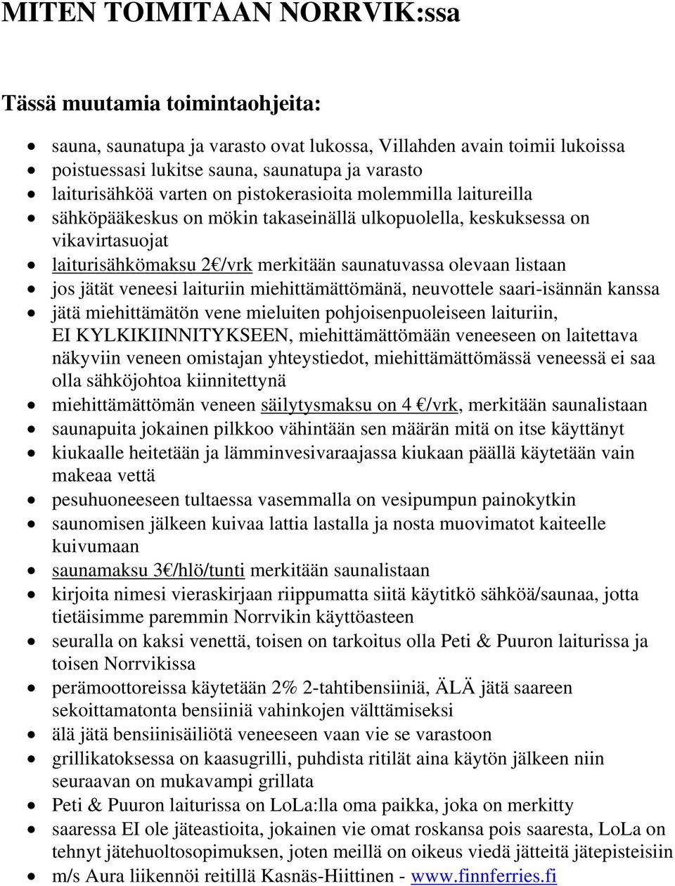 jätät veneesi laituriin miehittämättömänä, neuvottele saari-isännän kanssa jätä miehittämätön vene mieluiten pohjoisenpuoleiseen laituriin, EI KYLKIKIINNITYKSEEN, miehittämättömään veneeseen on