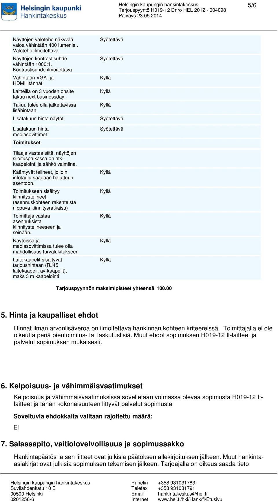 Lisätakuun hinta näytöt Lisätakuun hinta mediasovittimet Toimitukset Tilaaja vastaa siitä, näyttöjen sijoituspaikassa on atkkaapelointi ja sähkö valmiina.