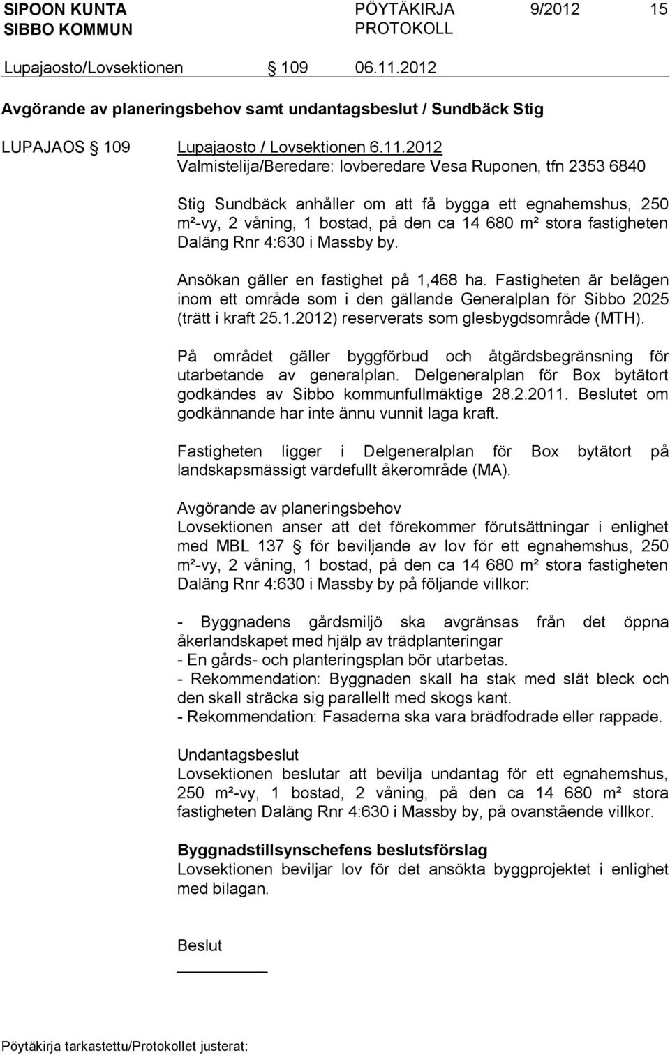 2012 Valmistelija/Beredare: lovberedare Vesa Ruponen, tfn 2353 6840 Stig Sundbäck anhåller om att få bygga ett egnahemshus, 250 m²-vy, 2 våning, 1 bostad, på den ca 14 680 m² stora fastigheten Daläng