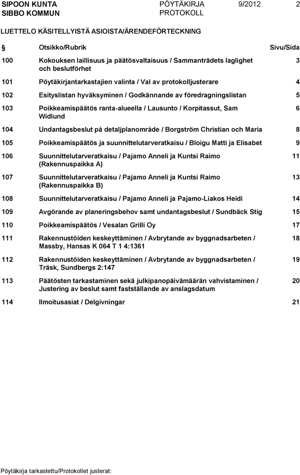 Widlund 6 104 Undantagsbeslut på detaljplanområde / Borgström Christian och Maria 8 105 Poikkeamispäätös ja suunnittelutarveratkaisu / Bloigu Matti ja Elisabet 9 106 Suunnittelutarveratkaisu / Pajamo